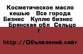 Косметическое масло кешью - Все города Бизнес » Куплю бизнес   . Брянская обл.,Сельцо г.